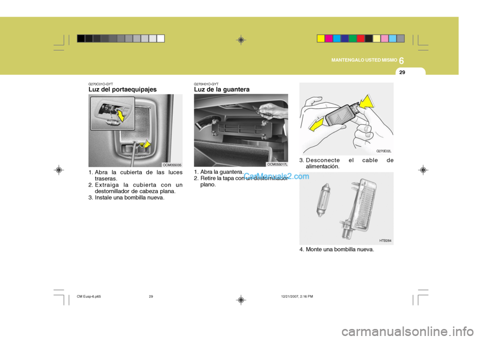 Hyundai Santa Fe 2008  Manual del propietario (in Spanish) 6
MANTENGALO USTED MISMO
29
G270E02L
3. Desconecte el cable de alimentación.
G270H01O-GYT
Luz de la guantera 
1. Abra la guantera. 
2. Retire la tapa con un destornillador
plano.
4. Monte una bombill