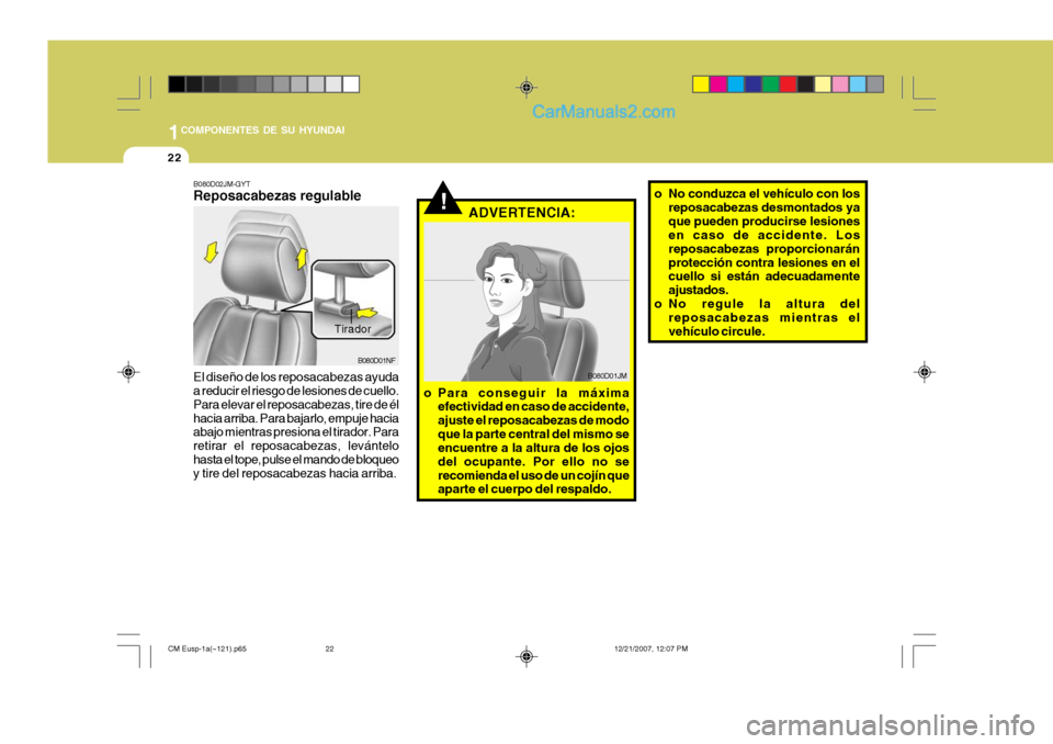 Hyundai Santa Fe 2008  Manual del propietario (in Spanish) 1COMPONENTES DE SU HYUNDAI
22
!
B080D01NF ADVERTENCIA:
o Para conseguir la máxima efectividad en caso de accidente, ajuste el reposacabezas de modoque la parte central del mismo se encuentre a la alt