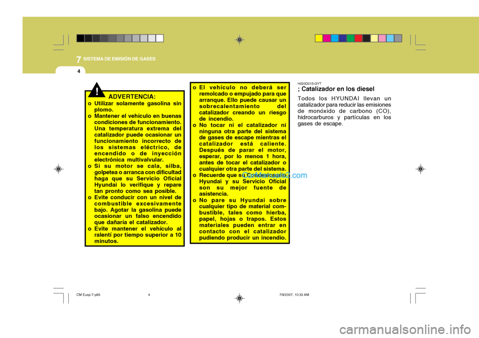 Hyundai Santa Fe 2008  Manual del propietario (in Spanish) 7SISTEMA DE EMISIÓN DE GASES
4
!ADVERTENCIA:
o Utilizar solamente gasolina sin plomo.
o Mantener el vehículo en buenas condiciones de funcionamiento. Una temperatura extrema del catalizador puede oc