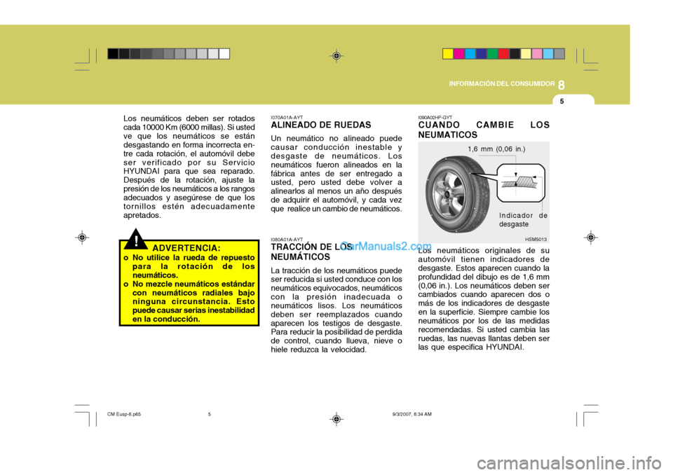 Hyundai Santa Fe 2008  Manual del propietario (in Spanish) 8
INFORMACIÓN DEL CONSUMIDOR
5
!
Los neumáticos deben ser rotados
cada 10000 Km (6000 millas). Si usted ve que los neumáticos se están desgastando en forma incorrecta en- tre cada rotación, el au