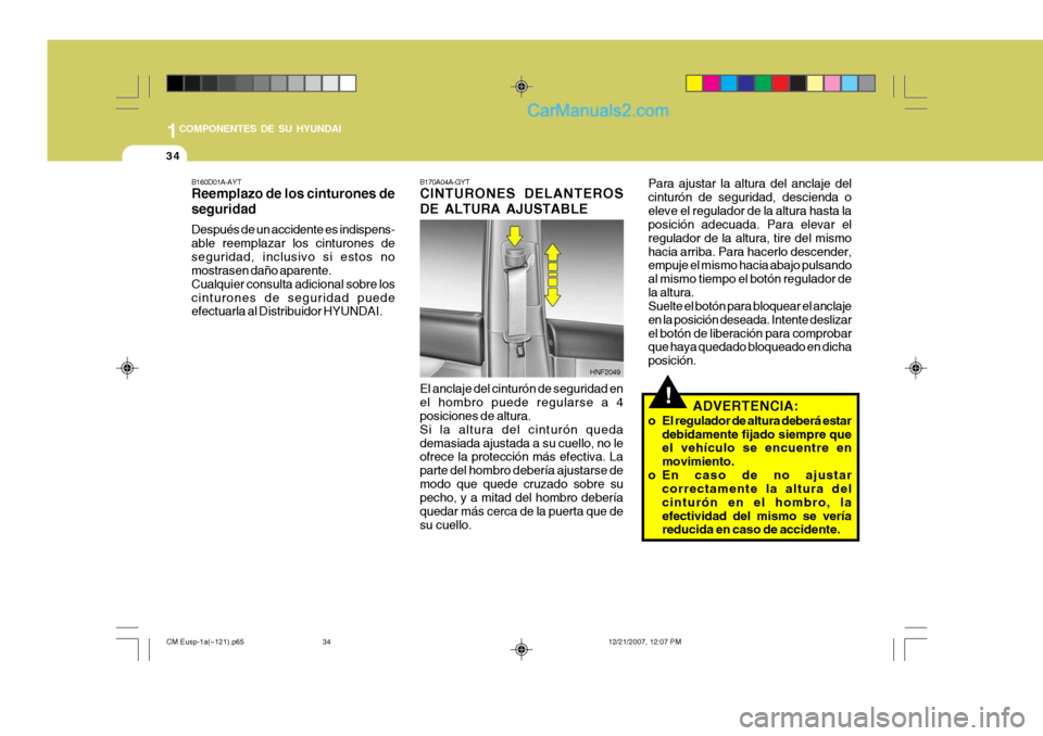 Hyundai Santa Fe 2008  Manual del propietario (in Spanish) 1COMPONENTES DE SU HYUNDAI
34
!El anclaje del cinturón de seguridad en el hombro puede regularse a 4 posiciones de altura. Si la altura del cinturón quedademasiada ajustada a su cuello, no le ofrece