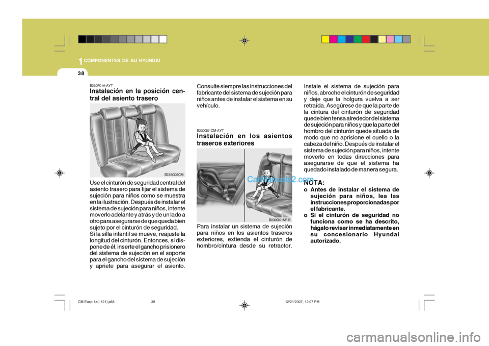 Hyundai Santa Fe 2008  Manual del propietario (in Spanish) 1COMPONENTES DE SU HYUNDAI
38
B230G01NF-B Instale el sistema de sujeción para niños, abroche el cinturón de seguridady deje que la holgura vuelva a ser retraída. Asegúrese de que la parte de la c