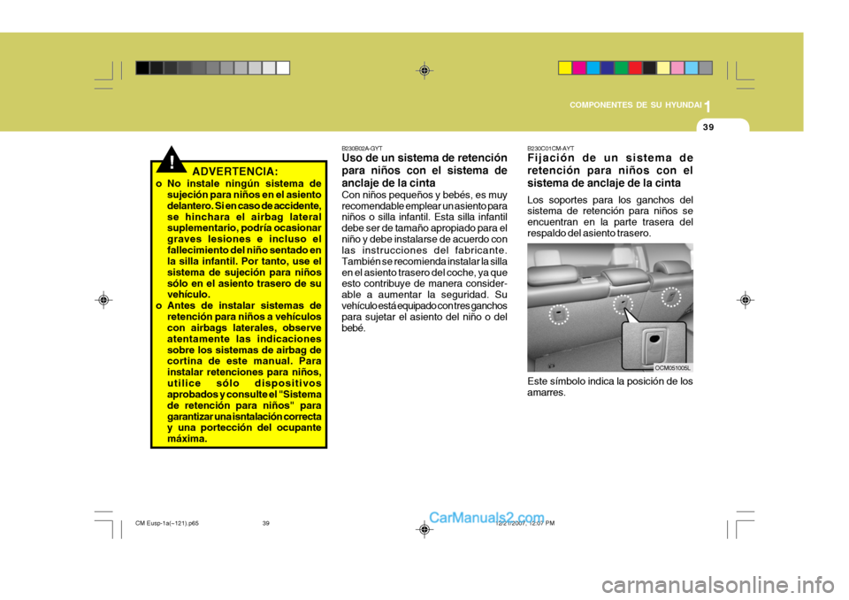 Hyundai Santa Fe 2008  Manual del propietario (in Spanish) 1
COMPONENTES DE SU HYUNDAI
39
!ADVERTENCIA:
o No instale ningún sistema de sujeción para niños en el asiento delantero. Si en caso de accidente,se hinchara el airbag lateral suplementario, podría