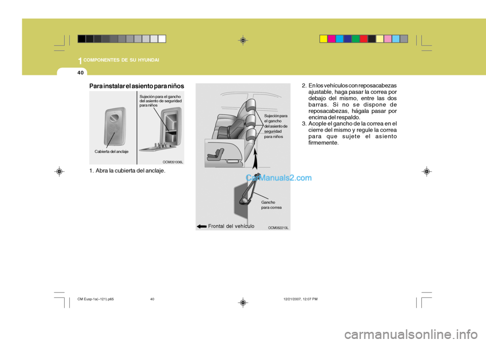 Hyundai Santa Fe 2008  Manual del propietario (in Spanish) 1COMPONENTES DE SU HYUNDAI
40
OCM052213L
OCM051006L
Frontal del vehículo Sujeción para el ganchodel asiento deseguridadpara niños
Ganchopara correa
2. En los vehículos con reposacabezas ajustable,