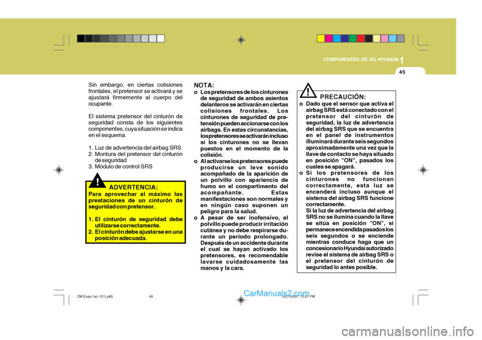 Hyundai Santa Fe 2008  Manual del propietario (in Spanish) 1
COMPONENTES DE SU HYUNDAI
45
!
PRECAUCIÓN:
o Dado que el sensor que activa el airbag SRS está conectado con el pretensor del cinturón de seguridad, la luz de advertenciadel airbag SRS que se encu
