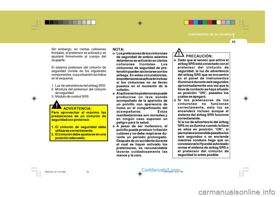 Hyundai Santa Fe 2008 Manual del propietario (in Spanish) 1
COMPONENTES DE SU HYUNDAI
45
!
PRECAUCIÓN:
o Dado que el sensor que activa el airbag SRS está conectado con el pretensor del cinturón de seguridad, la luz de advertenciadel airbag SRS que se encu Hyundai Santa Fe 2008 Manual del propietario (in Spanish) 1
COMPONENTES DE SU HYUNDAI
45
!
PRECAUCIÓN:
o Dado que el sensor que activa el airbag SRS está conectado con el pretensor del cinturón de seguridad, la luz de advertenciadel airbag SRS que se encu