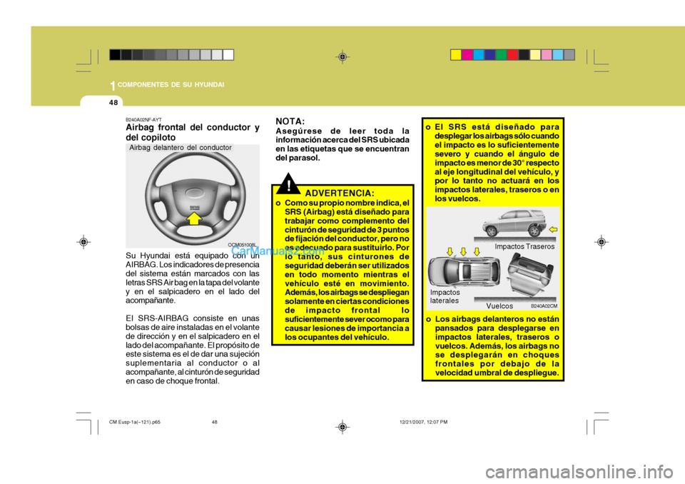 Hyundai Santa Fe 2008  Manual del propietario (in Spanish) 1COMPONENTES DE SU HYUNDAI
48
!
OCM051008L
NOTA: Asegúrese de leer toda la información acerca del SRS ubicada en las etiquetas que se encuentrandel parasol.
ADVERTENCIA:
o Como su propio nombre indi