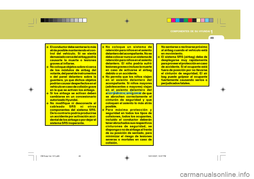 Hyundai Santa Fe 2008  Manual del propietario (in Spanish) 1
COMPONENTES DE SU HYUNDAI
49
o El conductor debe sentarse lo más
atrás posible manteniendo el con- trol del vehículo. Si se sienta demasiado cerca del airbag podríacausarle la muerte o lesiones 