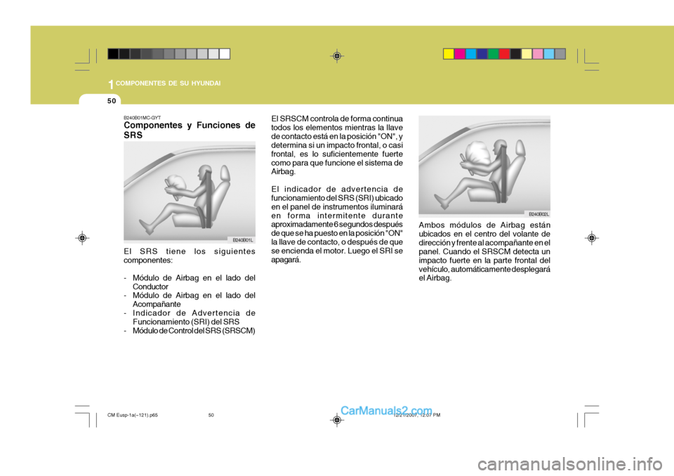 Hyundai Santa Fe 2008  Manual del propietario (in Spanish) 1COMPONENTES DE SU HYUNDAI
50
B240B01MC-GYT Componentes y Funciones de SRS
B240B01L
El SRS tiene los siguientes componentes: 
- Módulo de Airbag en el lado del Conductor
- Módulo de Airbag en el lad
