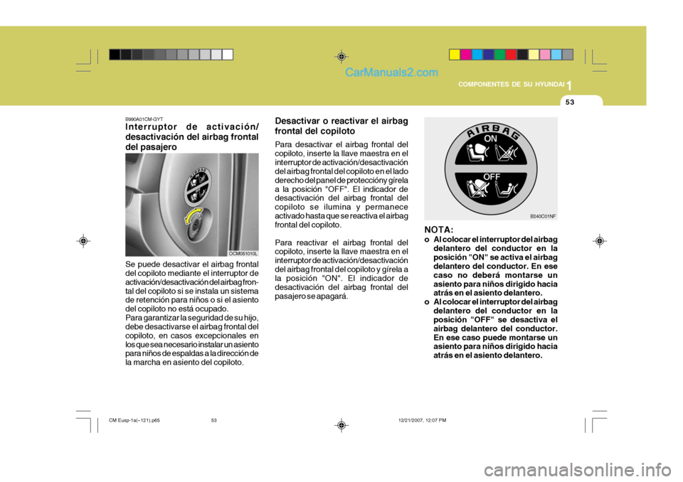 Hyundai Santa Fe 2008  Manual del propietario (in Spanish) 1
COMPONENTES DE SU HYUNDAI
53
B990A01CM-GYT Interruptor de activación/ desactivación del airbag frontaldel pasajero
OCM051010L
Se puede desactivar el airbag frontal del copiloto mediante el interru