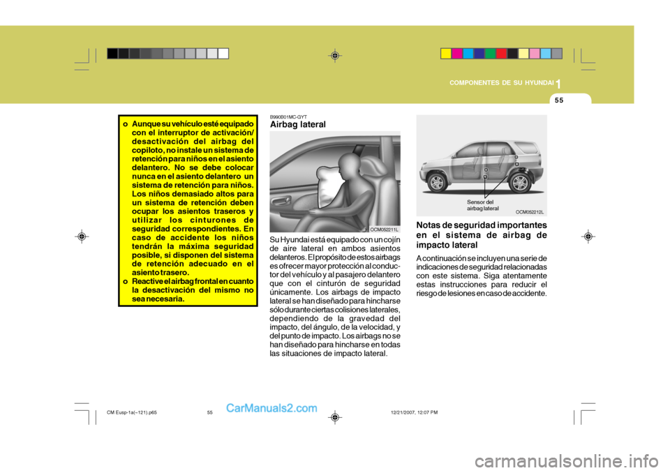 Hyundai Santa Fe 2008  Manual del propietario (in Spanish) 1
COMPONENTES DE SU HYUNDAI
55
OCM052212L
B990B01MC-GYT Airbag lateral
Su Hyundai está equipado con un cojín de aire lateral en ambos asientos delanteros. El propósito de estos airbagses ofrecer ma