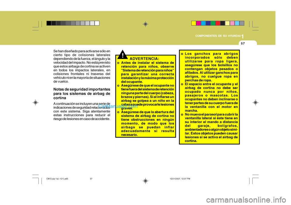 Hyundai Santa Fe 2008  Manual del propietario (in Spanish) 1
COMPONENTES DE SU HYUNDAI
57
!
Se han diseñado para activarse sólo en cierto tipo de colisiones lateralesdependiendo de la fuerza, el ángulo y la 
velocidad del impacto. No está previsto que est