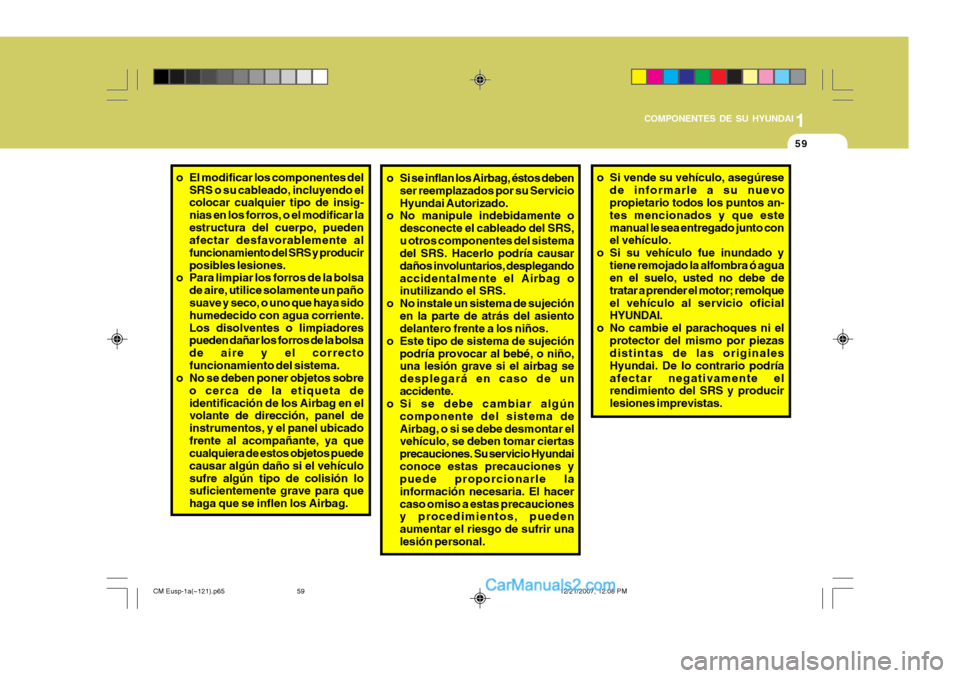 Hyundai Santa Fe 2008  Manual del propietario (in Spanish) 1
COMPONENTES DE SU HYUNDAI
59
o Si se inflan los Airbag, éstos deben
ser reemplazados por su Servicio Hyundai Autorizado.
o No manipule indebidamente o
desconecte el cableado del SRS,u otros compone