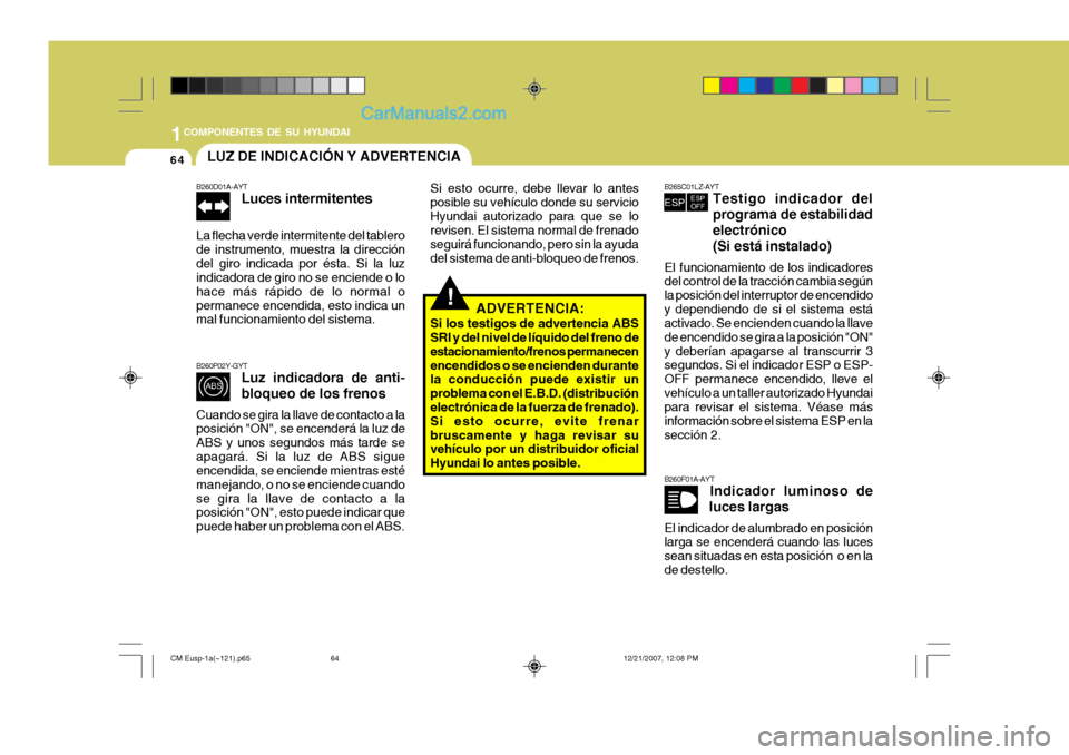 Hyundai Santa Fe 2008  Manual del propietario (in Spanish) 1COMPONENTES DE SU HYUNDAI
64
!
B260F01A-AYT
Indicador luminoso de
luces largas
El indicador de alumbrado en posición larga se encenderá cuando las luces sean situadas en esta posición  o en lade d