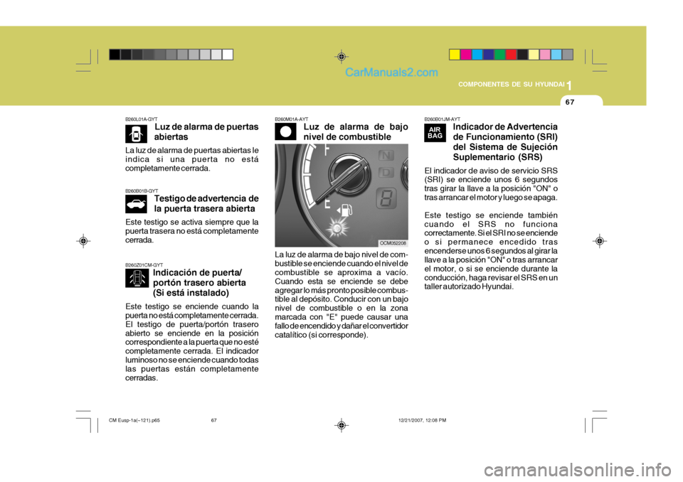 Hyundai Santa Fe 2008  Manual del propietario (in Spanish) 1
COMPONENTES DE SU HYUNDAI
67
B260L01A-GYT Luz de alarma de puertas
abiertas
La luz de alarma de puertas abiertas le indica si una puerta no estácompletamente cerrada.
B260M01A-AYT Luz de alarma de 