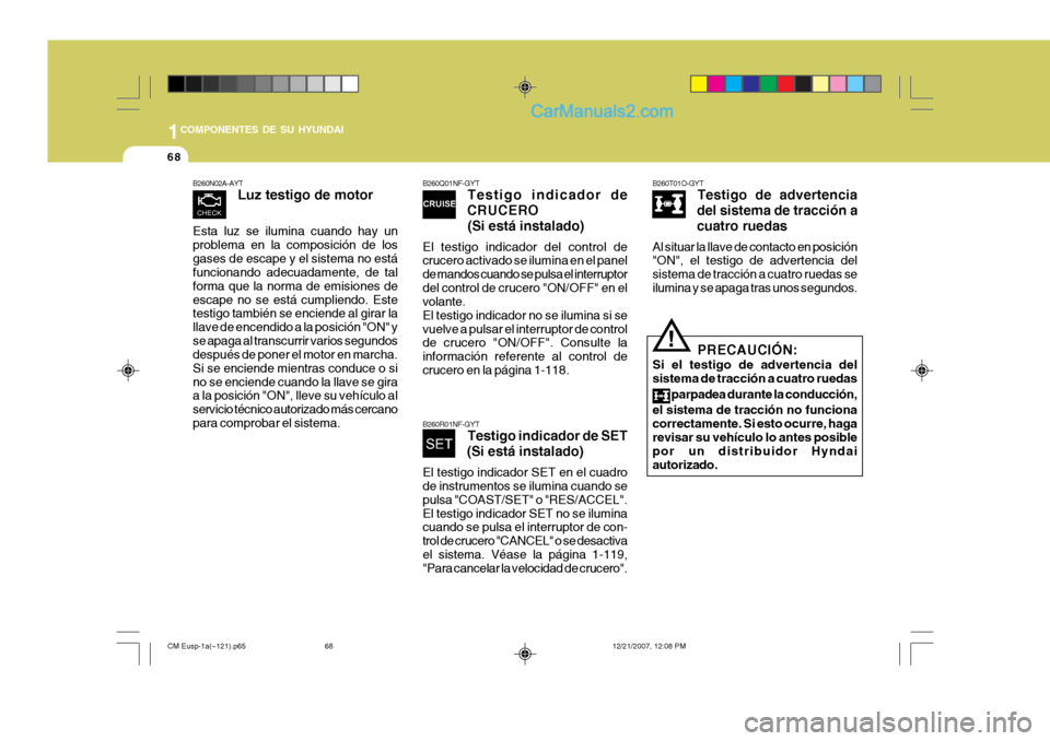 Hyundai Santa Fe 2008  Manual del propietario (in Spanish) 1COMPONENTES DE SU HYUNDAI
68
B260T01O-GYTTestigo de advertencia
del sistema de tracción a cuatro ruedas
Al situar la llave de contacto en posición "ON", el testigo de advertencia del sistema de tra