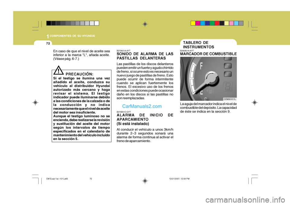 Hyundai Santa Fe 2008  Manual del propietario (in Spanish) 1COMPONENTES DE SU HYUNDAI
72
B280A01A-AYT MARCADOR DE COMBUS
TIBLE
La aguja del marcador indica el nivel de combustible del depósito. La capacidad de éste se indica en la sección 9. TABLERO DE INS