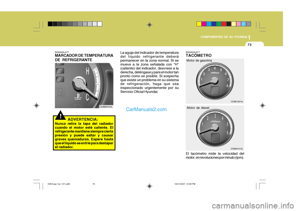 Hyundai Santa Fe 2008  Manual del propietario (in Spanish) 1
COMPONENTES DE SU HYUNDAI
73
!
B290A02A-AYT MARCADOR DE TEMPERATURA DE REFRIGERANTE
ADVERTENCIA:
Nunca retire la tapa del radiador cuando el motor esté caliente. El refrigerante mantiene siempre ci