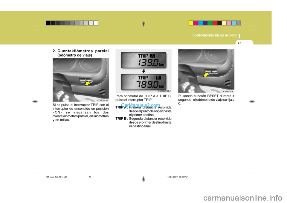 Hyundai Santa Fe 2008  Manual del propietario (in Spanish) 1
COMPONENTES DE SU HYUNDAI
75
Si se pulsa el interruptor TRIP con el interruptor de encendido en posición«ON» se visualizan los dos cventakilómetros parcial, en kilómetros y en millas. Para conm