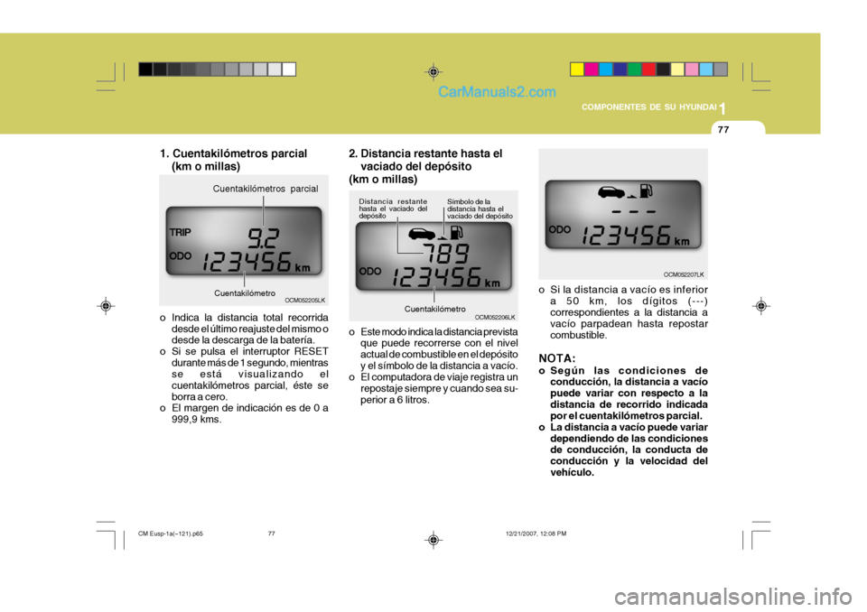 Hyundai Santa Fe 2008  Manual del propietario (in Spanish) 1
COMPONENTES DE SU HYUNDAI
77
OCM052205LK
Cuentakilómetro
Cuentakilómetros parcial
OCM052206LK
Cuentakilómetro Símbolo de la distancia hasta elvaciado del depósito
Distancia restantehasta el vac