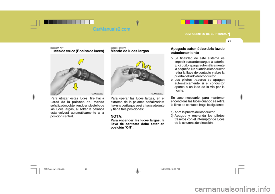 Hyundai Santa Fe 2008  Manual del propietario (in Spanish) 1
COMPONENTES DE SU HYUNDAI
79
B340B01A-AYT Luces de cruce (Bocina de luces) Para utilizar estas luces, tire hacia usted de la palanca del mando señalizador, obteniendo un destello delas luces largas