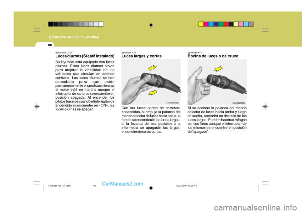 Hyundai Santa Fe 2008  Manual del propietario (in Spanish) 1COMPONENTES DE SU HYUNDAI
80
Si se acciona la palanca del mando selector de luces hacia arriba y luego se suelta, obtendrá un destello de lasluces largas. Pueden hacerse ráfagas con los faros aunqu