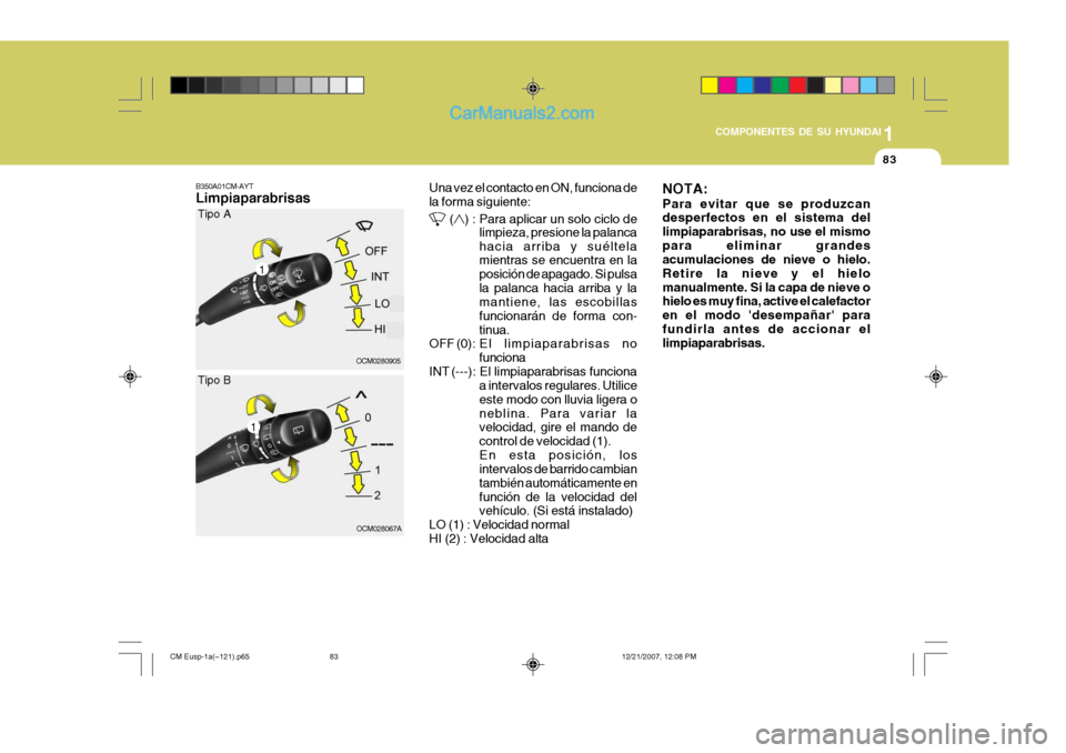 Hyundai Santa Fe 2008  Manual del propietario (in Spanish) 1
COMPONENTES DE SU HYUNDAI
83
B350A01CM-AYT Limpiaparabrisas Una vez el contacto en ON, funciona de la forma siguiente:
 () : Para aplicar un solo ciclo de
limpieza, presione la palanca hacia arriba 