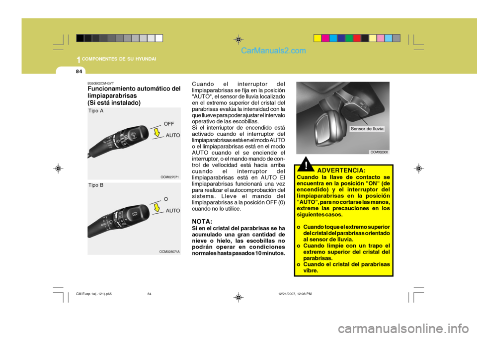 Hyundai Santa Fe 2008  Manual del propietario (in Spanish) 1COMPONENTES DE SU HYUNDAI
84
!ADVERTENCIA:
Cuando la llave de contacto se encuentra en la posición "ON" (de encendido) y el interruptor del limpiaparabrisas en la posición"AUTO", para no cortarse l
