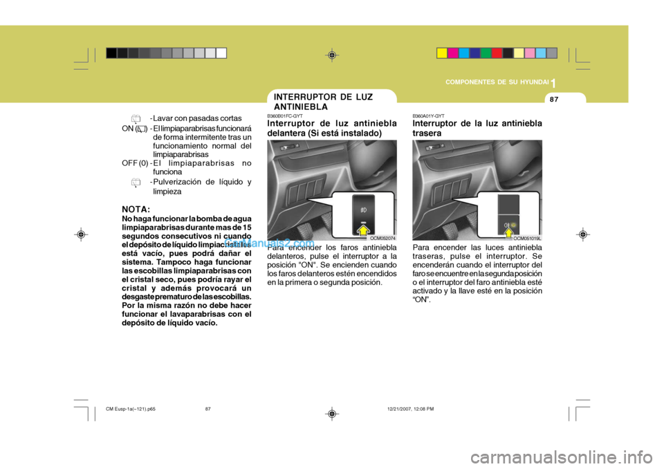 Hyundai Santa Fe 2008  Manual del propietario (in Spanish) 1
COMPONENTES DE SU HYUNDAI
87
    
- Lavar con pasadas cortas
ON (
) - El limpiaparabrisas funcionará de forma intermitente tras un funcionamiento normal del limpiaparabrisas
OFF (0) - E l   limpiap