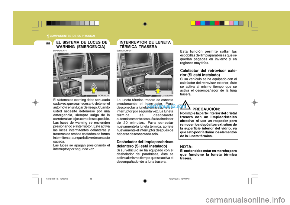Hyundai Santa Fe 2008 Manual del propietario (in Spanish) 1COMPONENTES DE SU HYUNDAI
88
OCM052080
INTERRUPTOR DE LUNETA TÉRMICA TRASERA
B380A01CM-GYT La luneta térmica trasera se conecta presionando el interruptor. Para desconectar la luneta térmica aprie Hyundai Santa Fe 2008 Manual del propietario (in Spanish) 1COMPONENTES DE SU HYUNDAI
88
OCM052080
INTERRUPTOR DE LUNETA TÉRMICA TRASERA
B380A01CM-GYT La luneta térmica trasera se conecta presionando el interruptor. Para desconectar la luneta térmica aprie