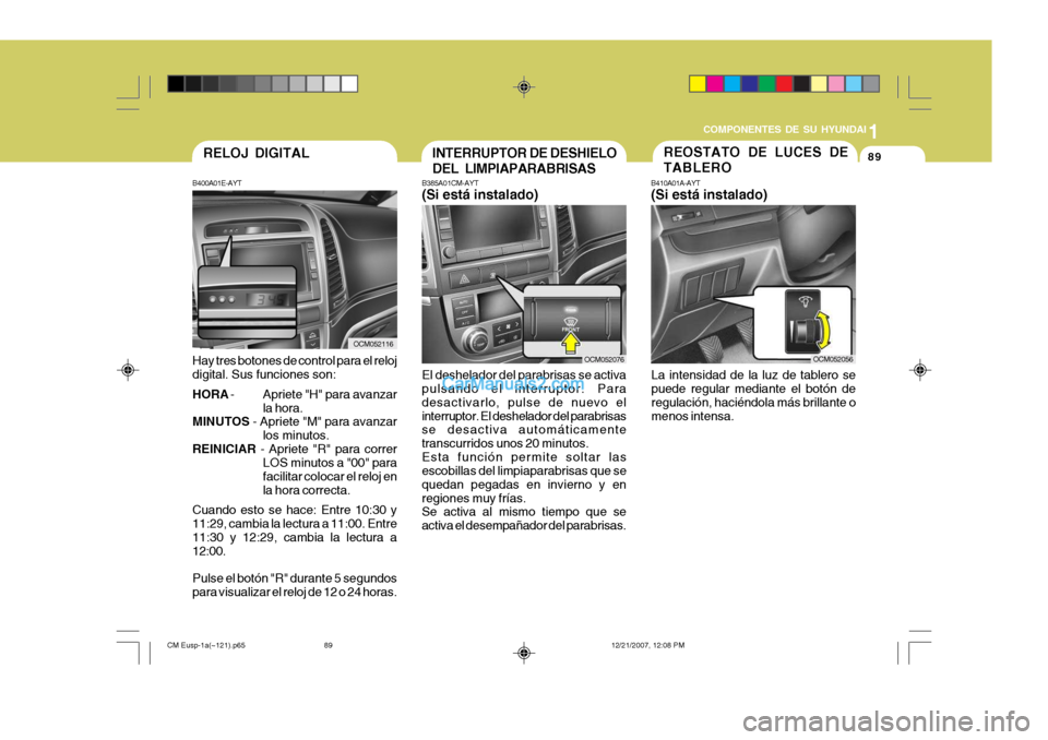 Hyundai Santa Fe 2008  Manual del propietario (in Spanish) 1
COMPONENTES DE SU HYUNDAI
89
OCM052116
B400A01E-AYT Hay tres botones de control para el reloj digital. Sus funciones son: HORA
 - Apriete "H" para avanzar
la hora.
MINUTOS  - Apriete "M" para avanza