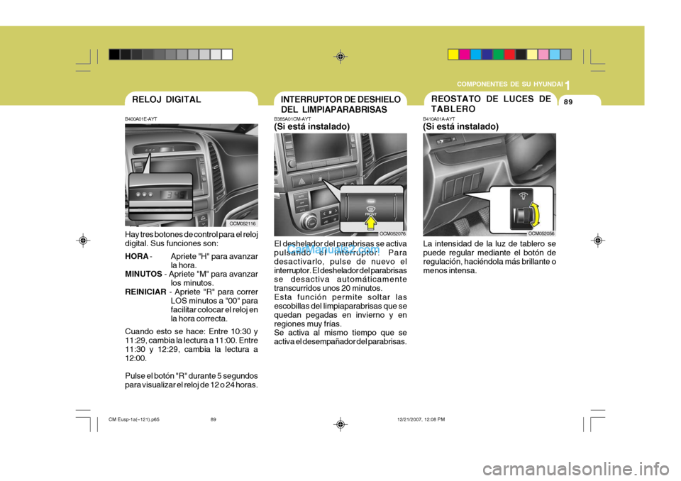 Hyundai Santa Fe 2008 Manual del propietario (in Spanish) 1
COMPONENTES DE SU HYUNDAI
89
OCM052116
B400A01E-AYT Hay tres botones de control para el reloj digital. Sus funciones son: HORA
- Apriete "H" para avanzar
la hora.
MINUTOS - Apriete "M" para avanza Hyundai Santa Fe 2008 Manual del propietario (in Spanish) 1
COMPONENTES DE SU HYUNDAI
89
OCM052116
B400A01E-AYT Hay tres botones de control para el reloj digital. Sus funciones son: HORA
- Apriete "H" para avanzar
la hora.
MINUTOS - Apriete "M" para avanza