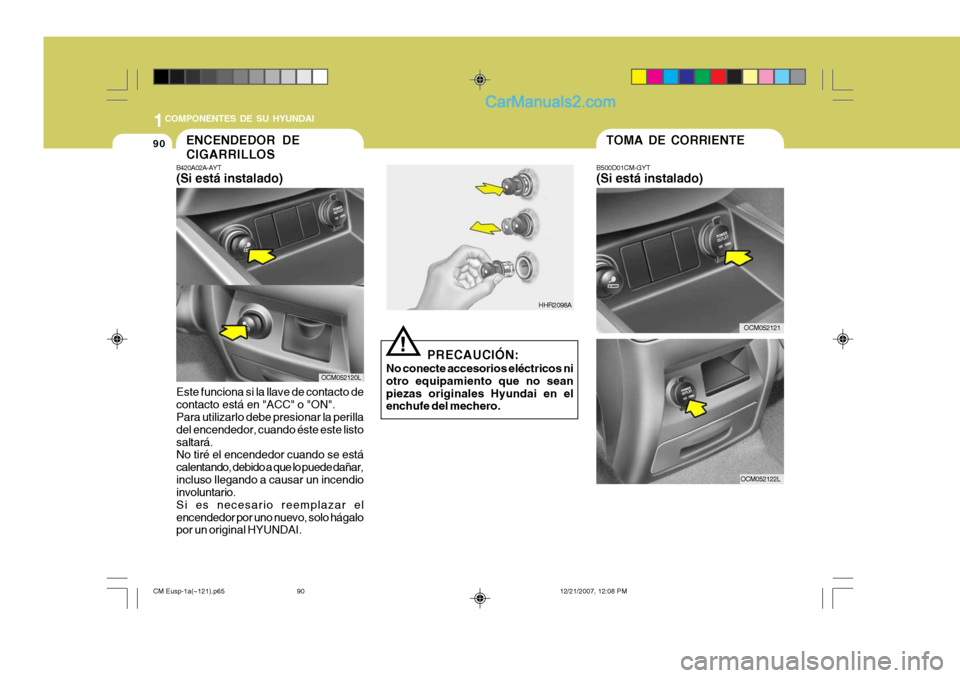 Hyundai Santa Fe 2008  Manual del propietario (in Spanish) 1COMPONENTES DE SU HYUNDAI
90TOMA DE CORRIENTE
B500D01CM-GYT (Si está instalado)
PRECAUCIÓN:
No conecte accesorios eléctricos ni otro equipamiento que no seanpiezas originales Hyundai en el enchufe