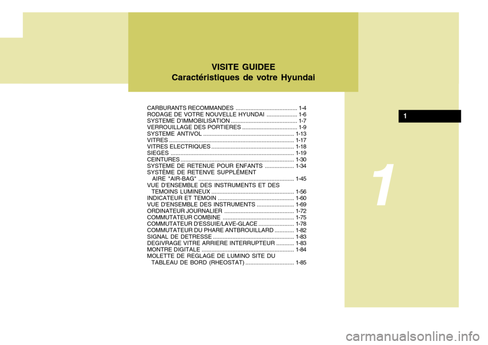 Hyundai Santa Fe 2008  Manuel du propriétaire (in French) VISITE GUIDEE
Caractéristiques de votre Hyundai
CARBURANTS RECOMMANDES ...................................... 1-4
RODAGE DE VOTRE NOUVELLE  HYUNDAI ................... 1-6
SYSTEME DIMMOBILISATION ..