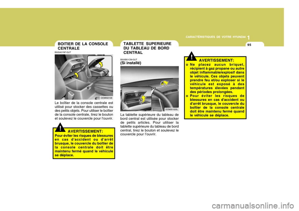 Hyundai Santa Fe 2008  Manuel du propriétaire (in French) 1
CARACTÉRISTIQUES DE VOTRE HYUNDAI
95
!
TABLETTE SUPERIEURE DU TABLEAU DE BORD CENTRAL
B505B01CM-GUT (Si installé) La tablette supérieure du tableau de bord central est utilisée pour stocker de p