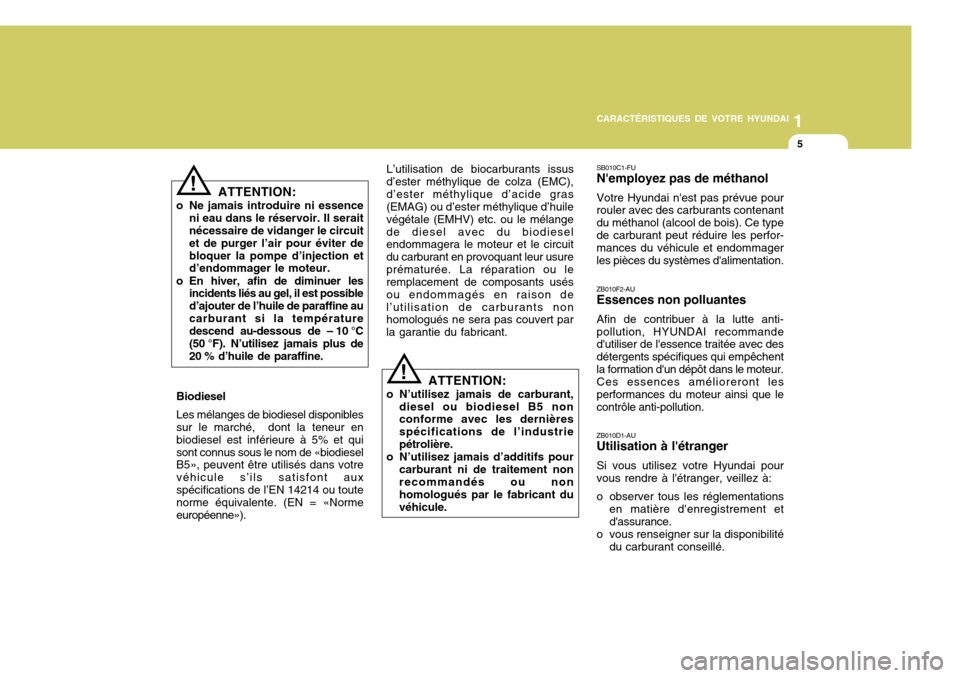 Hyundai Santa Fe 2008  Manuel du propriétaire (in French) 1
CARACTÉRISTIQUES DE VOTRE HYUNDAI
5
!
ATTENTION:
o Ne jamais introduire ni essence ni eau dans le réservoir. Il serait nécessaire de vidanger le circuit et de purger l’air pour éviter debloque