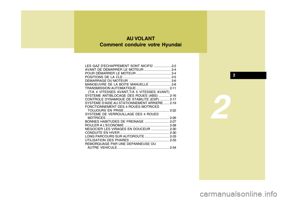 Hyundai Santa Fe 2008  Manuel du propriétaire (in French) 2
AU VOLANT
Comment conduire votre Hyundai
2
LES GAZ DECHAPPEMENT SONT  NICIFS! .................. 2-2
AVANT DE DEMARRER LE  MOTEUR ............................. 2-4
POUR DÉMARRER LE  MOTEUR .......