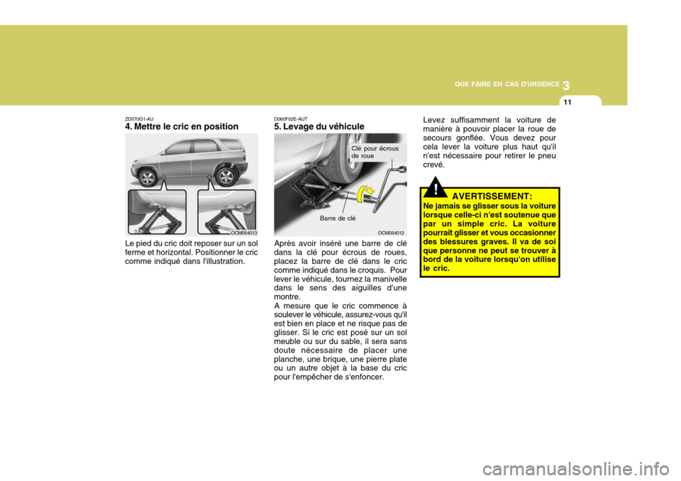 Hyundai Santa Fe 2008 Manuel du propriétaire (in French) 3
QUE FAIRE EN CAS DURGENCE
11
!
ZD070G1-AU
4. Mettre le cric en position
Le pied du cric doit reposer sur un sol
ferme et horizontal. Positionner le criccomme indiqué dans lillustration. D060F02E Hyundai Santa Fe 2008 Manuel du propriétaire (in French) 3
QUE FAIRE EN CAS DURGENCE
11
!
ZD070G1-AU
4. Mettre le cric en position
Le pied du cric doit reposer sur un sol
ferme et horizontal. Positionner le criccomme indiqué dans lillustration. D060F02E