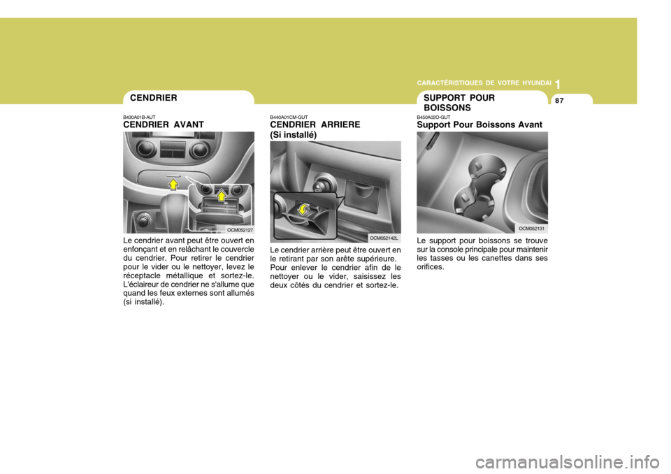 Hyundai Santa Fe 2008 Manuel du propriétaire (in French) 1
CARACTÉRISTIQUES DE VOTRE HYUNDAI
87CENDRIER
B430A01B-AUT CENDRIER AVANT
OCM052127
Le cendrier avant peut être ouvert en enfonçant et en relâchant le couvercledu cendrier. Pour retirer le cendri Hyundai Santa Fe 2008 Manuel du propriétaire (in French) 1
CARACTÉRISTIQUES DE VOTRE HYUNDAI
87CENDRIER
B430A01B-AUT CENDRIER AVANT
OCM052127
Le cendrier avant peut être ouvert en enfonçant et en relâchant le couvercledu cendrier. Pour retirer le cendri