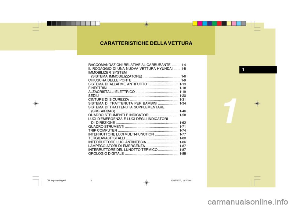 Hyundai Santa Fe 2008  Manuale del proprietario (in Italian) CARATTERISTICHE DELLA VETTURA
1
1
RACCOMANDAZIONI RELATIVE AL CARBURANTE ......... 1-4 
IL RODAGGIO DI UNA NUOVA VETTURA HYUNDAI ....... 1-5 IMMOBILIZER SYSTEM 
  (SISTEMA IMMOBILIZZATORE) ...........