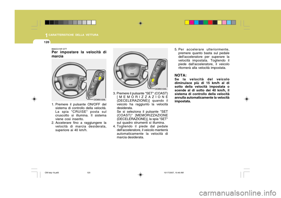 Hyundai Santa Fe 2008  Manuale del proprietario (in Italian) 1CARATTERISTICHE DELLA VETTURA
120
B660C01NF-GTT Per impostare la velocità di marcia 
1. Premere il pulsante ON/OFF del
sistema di controllo della velocità. La spia "CRUISE" posta sul cruscotto si i