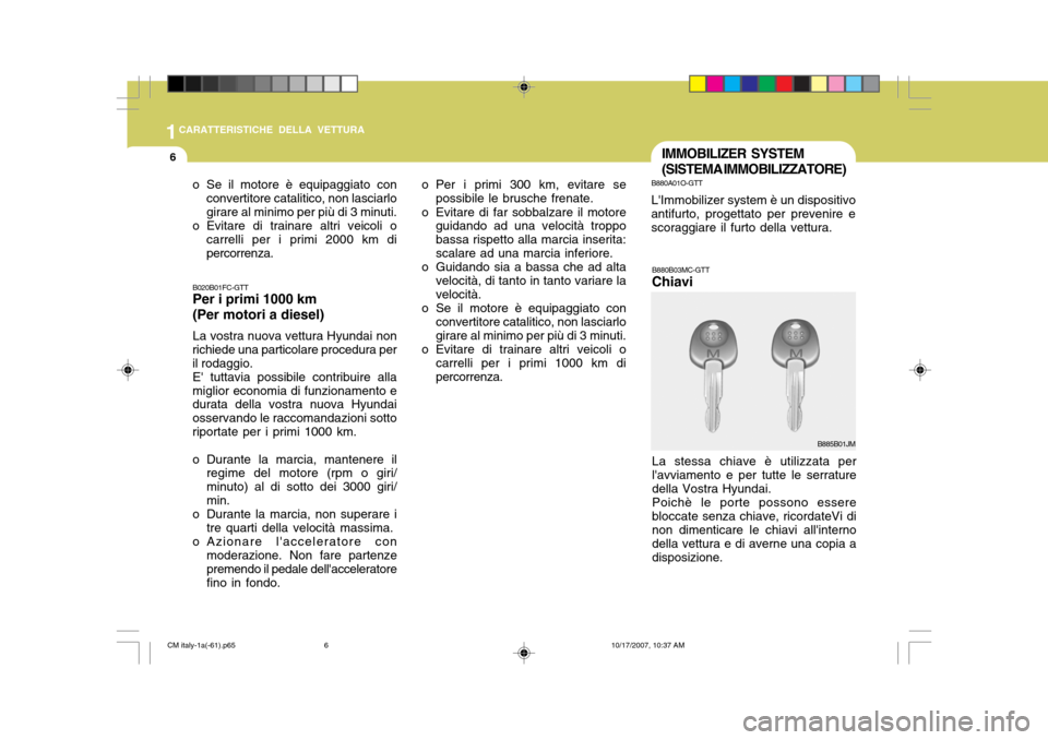 Hyundai Santa Fe 2008  Manuale del proprietario (in Italian) 1CARATTERISTICHE DELLA VETTURA
6IMMOBILIZER SYSTEM (SISTEMA IMMOBILIZZATORE)
o Per i primi 300 km, evitare se possibile le brusche frenate.
o Evitare di far sobbalzare il motore guidando ad una veloci
