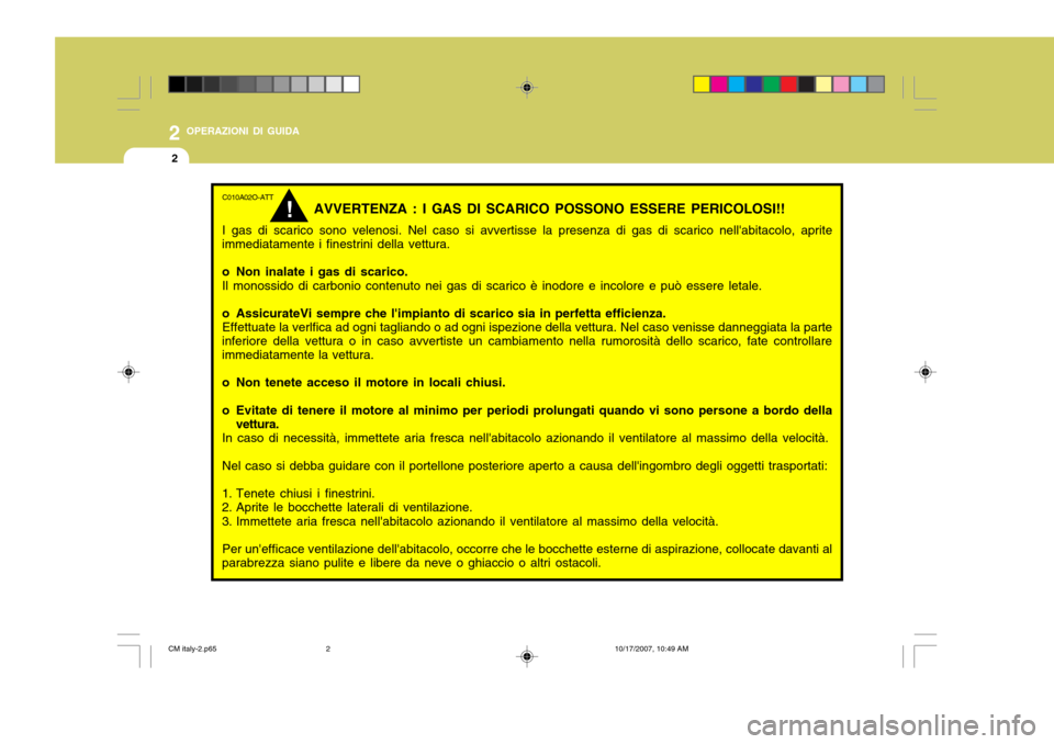 Hyundai Santa Fe 2008 Manuale del proprietario (in Italian) 2 OPERAZIONI DI GUIDA
2
C010A02O-ATT
AVVERTENZA : I GAS DI SCARICO POSSONO ESSERE PERICOLOSI!!
I gas di scarico sono velenosi. Nel caso si avvertisse la presenza di gas di scarico nellabitacolo, apri Hyundai Santa Fe 2008 Manuale del proprietario (in Italian) 2 OPERAZIONI DI GUIDA
2
C010A02O-ATT
AVVERTENZA : I GAS DI SCARICO POSSONO ESSERE PERICOLOSI!!
I gas di scarico sono velenosi. Nel caso si avvertisse la presenza di gas di scarico nellabitacolo, apri