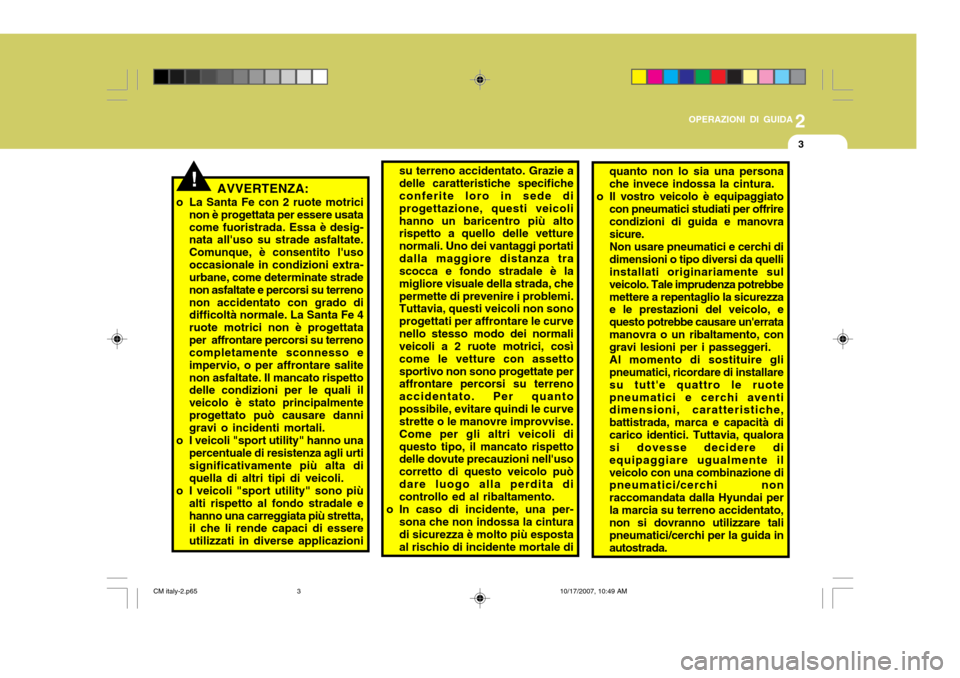 Hyundai Santa Fe 2008  Manuale del proprietario (in Italian) 2
OPERAZIONI DI GUIDA
3
AVVERTENZA:
o La Santa Fe con 2 ruote motrici non è progettata per essere usata come fuoristrada. Essa è desig- nata alluso su strade asfaltate. Comunque, è consentito lus