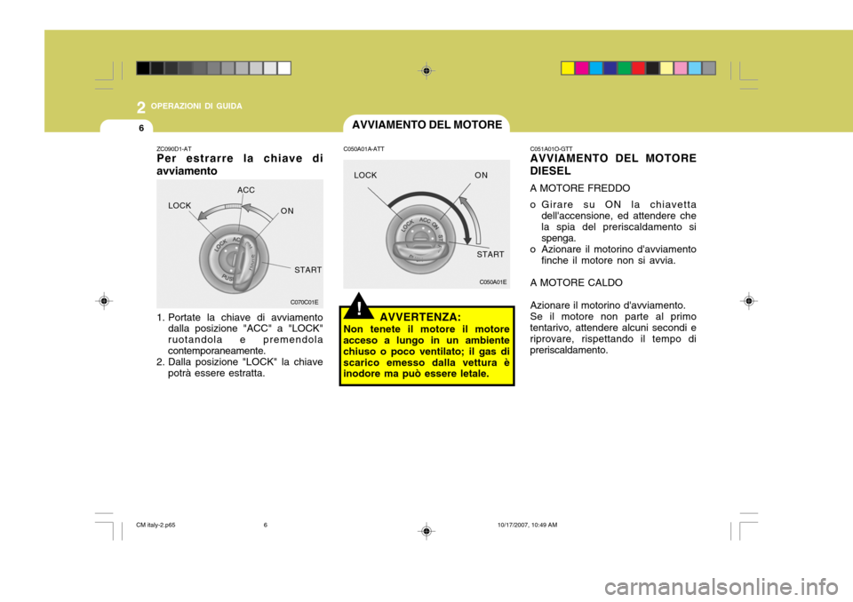 Hyundai Santa Fe 2008 Manuale del proprietario (in Italian) 2 OPERAZIONI DI GUIDA
6AVVIAMENTO DEL MOTORE
!
C050A01E
C050A01A-ATT
AVVERTENZA:
Non tenete il motore il motore
acceso a lungo in un ambiente chiuso o poco ventilato; il gas discarico emesso dalla vet Hyundai Santa Fe 2008 Manuale del proprietario (in Italian) 2 OPERAZIONI DI GUIDA
6AVVIAMENTO DEL MOTORE
!
C050A01E
C050A01A-ATT
AVVERTENZA:
Non tenete il motore il motore
acceso a lungo in un ambiente chiuso o poco ventilato; il gas discarico emesso dalla vet