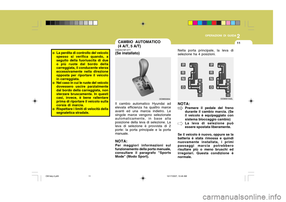 Hyundai Santa Fe 2008  Manuale del proprietario (in Italian) 2
OPERAZIONI DI GUIDA
11
o La perdita di controllo del veicolo
spesso si verifica quando, a seguito della fuoriuscita di dueo più ruote dal bordo della carreggiata, il conducente sterza eccessivament