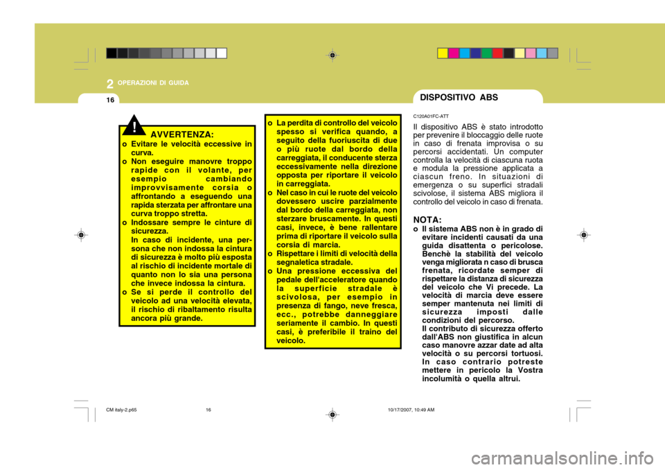 Hyundai Santa Fe 2008  Manuale del proprietario (in Italian) 2 OPERAZIONI DI GUIDA
16DISPOSITIVO ABS
!
C120A01FC-ATT Il dispositivo ABS è stato introdotto
per prevenire il bloccaggio delle ruote in caso di frenata improvisa o su percorsi accidentati. Un comput