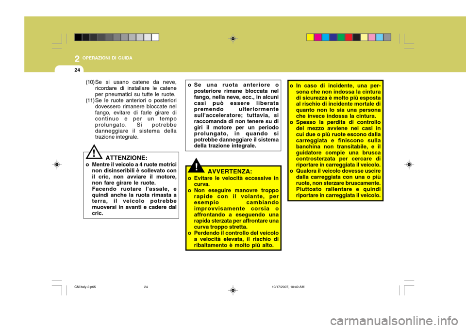 Hyundai Santa Fe 2008  Manuale del proprietario (in Italian) 2 OPERAZIONI DI GUIDA
24
!
o Se una ruota anteriore o
posteriore rimane bloccata nel fango, nella neve, ecc., in alcunicasi può essere liberata premendo ulteriormente sullacceleratore; tuttavia, sir