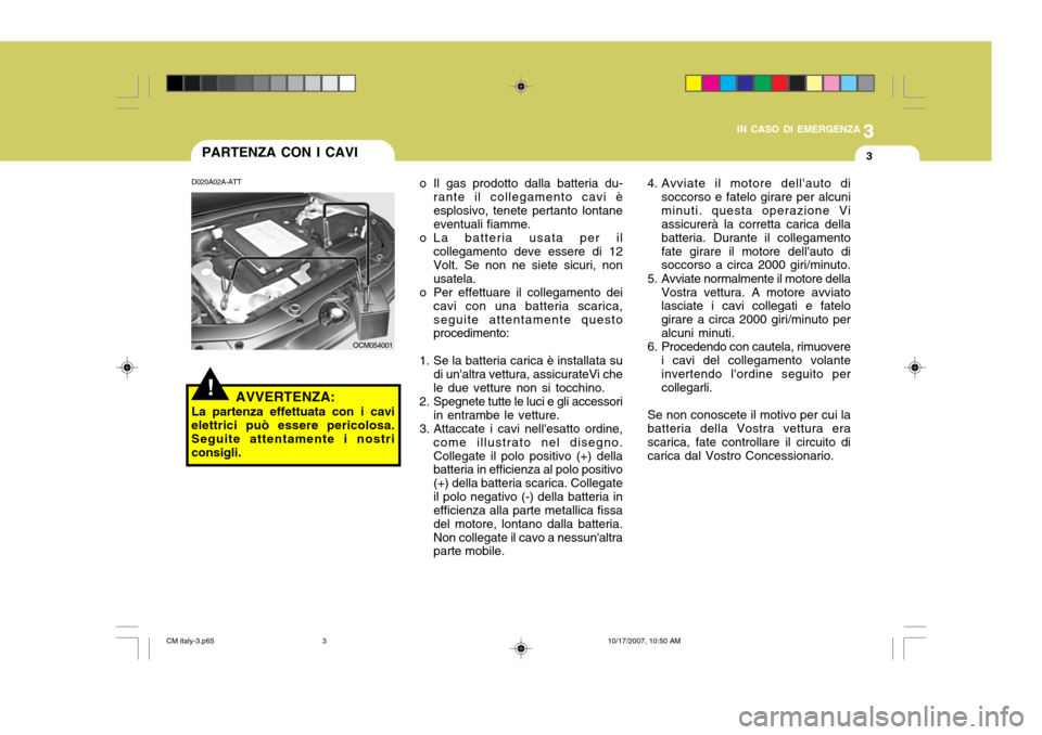 Hyundai Santa Fe 2008 Manuale del proprietario (in Italian) 3
IN CASO DI EMERGENZA
3
OCM054001
D020A02A-ATT
AVVERTENZA:
La partenza effettuata con i cavi elettrici può essere pericolosa.Seguite attentamente i nostri consigli. o Il gas prodotto dalla batteria Hyundai Santa Fe 2008 Manuale del proprietario (in Italian) 3
IN CASO DI EMERGENZA
3
OCM054001
D020A02A-ATT
AVVERTENZA:
La partenza effettuata con i cavi elettrici può essere pericolosa.Seguite attentamente i nostri consigli. o Il gas prodotto dalla batteria