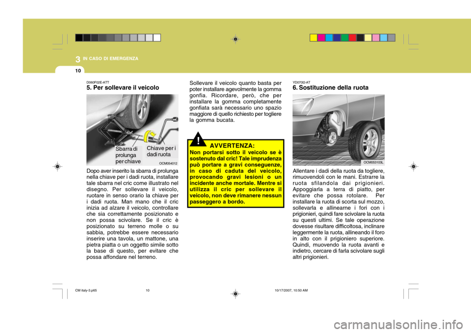 Hyundai Santa Fe 2008 Manuale del proprietario (in Italian) 3 IN CASO DI EMERGENZA
10
OCM054012
D060F02E-ATT 5. Per sollevare il veicolo Dopo aver inserito la sbarra di prolunga nella chiave per i dadi ruota, installare tale sbarra nel cric come illustrato nel Hyundai Santa Fe 2008 Manuale del proprietario (in Italian) 3 IN CASO DI EMERGENZA
10
OCM054012
D060F02E-ATT 5. Per sollevare il veicolo Dopo aver inserito la sbarra di prolunga nella chiave per i dadi ruota, installare tale sbarra nel cric come illustrato nel